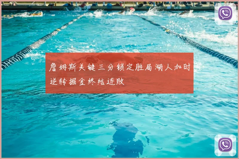 詹姆斯关键三分锁定胜局湖人加时逆转掘金终结连败