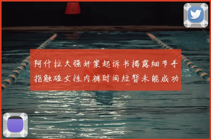 阿什拉夫强奸案起诉书揭露细节手指触碰女性内裤时间短暂未能成功挣脱