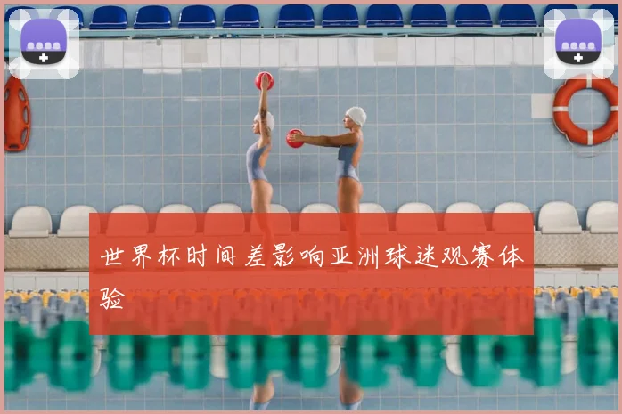 世界杯时间差影响亚洲球迷观赛体验