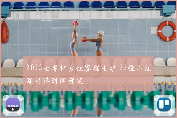 2022世界杯分组赛程出炉 32强小组赛对阵时间确定