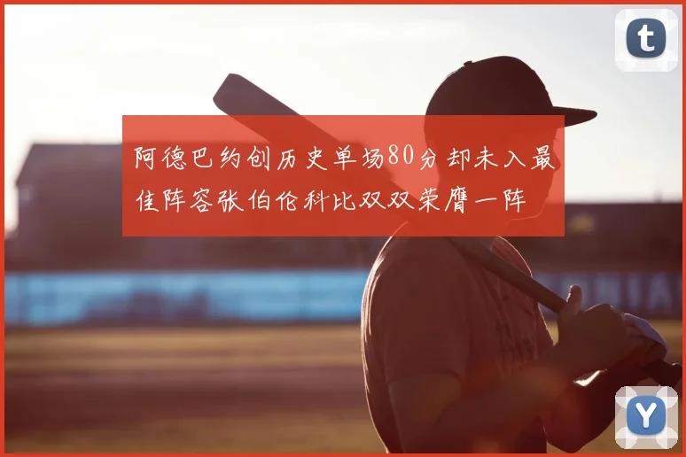 阿德巴约创历史单场80分却未入最佳阵容张伯伦科比双双荣膺一阵