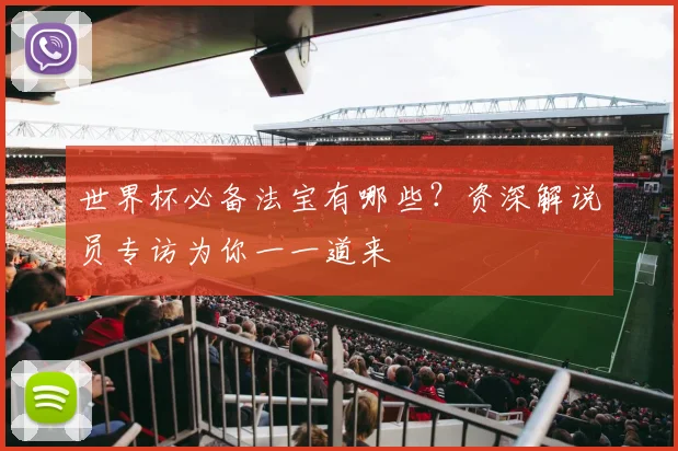世界杯必备法宝有哪些？资深解说员专访为你一一道来