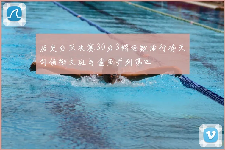 历史分区决赛30分3帽场数排行榜天勾领衔文班与鲨鱼并列第四