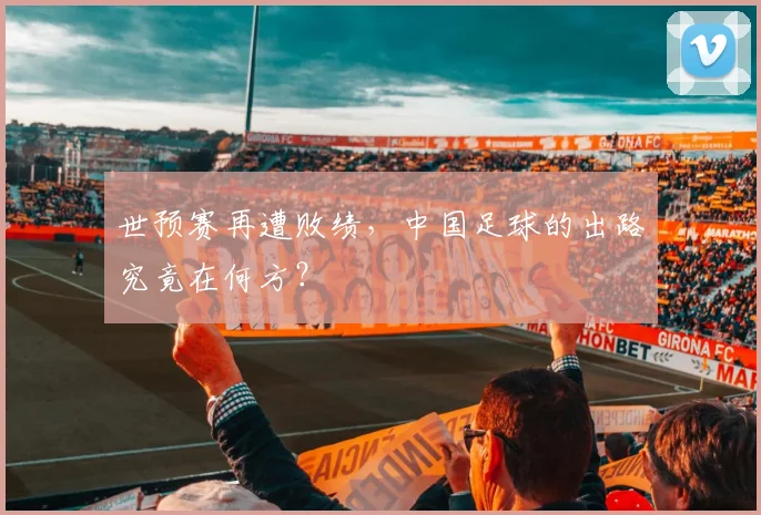 世预赛再遭败绩，中国足球的出路究竟在何方？